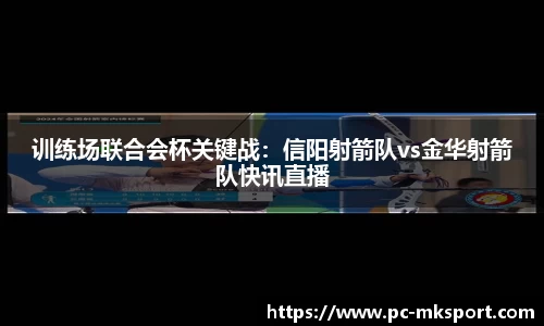 训练场联合会杯关键战：信阳射箭队vs金华射箭队快讯直播